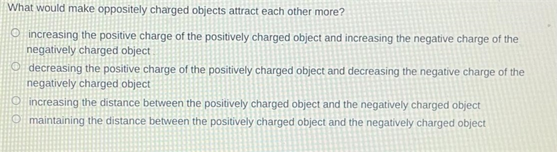 What would make oppositely charged objects attract each other more? O increasing the-example-1