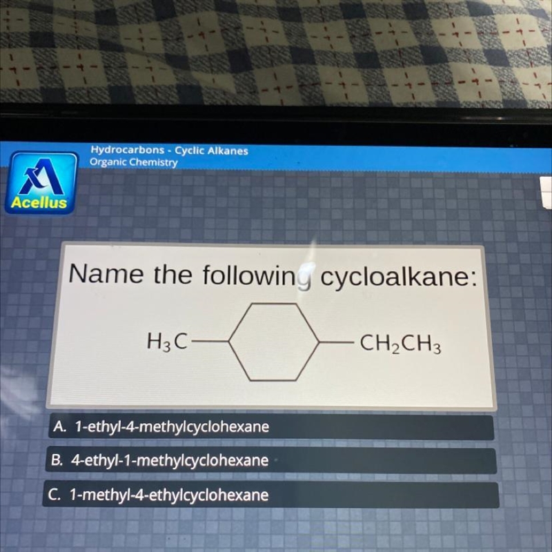 Name the following cycloalkane: H3C- CH2CH3 A. 1-ethyl-4-methylcyclohexane B. 4-ethyl-example-1