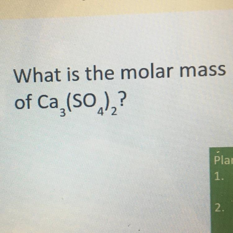 I need help bad! What is the molar mass of Ca3(SO4)2?-example-1