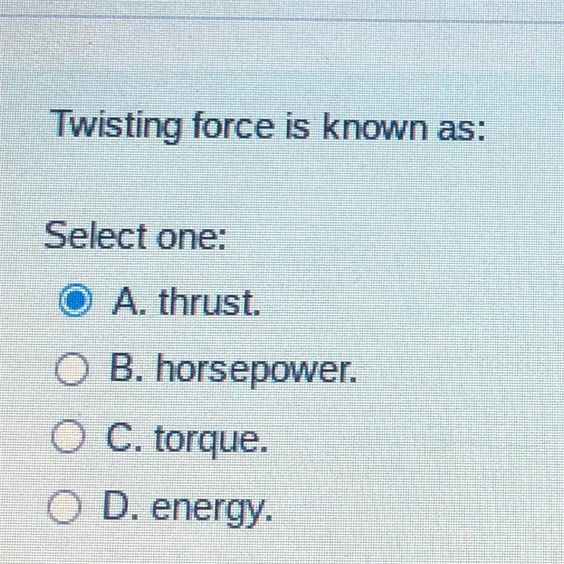 Twisting force is known as: Select one: A. thrust. B. horsepower. C. torque. D. energy-example-1