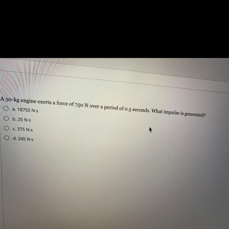 A 50-kg engine exerts a force of 750 N over a period of o.5 seconds. What impulse-example-1