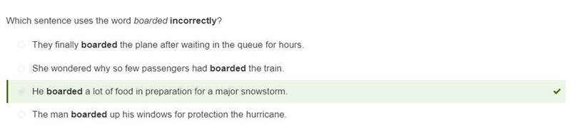 Which sentence uses the word boarded incorrectly? He boarded a lot of food in preparation-example-1