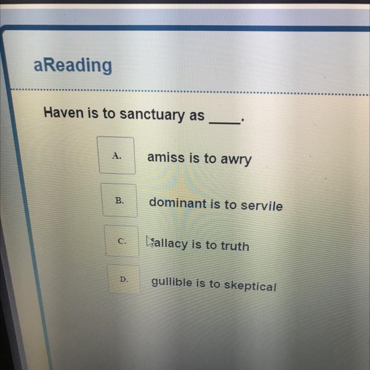 Haven is to sanctuary as ______. A.amiss is to awry B. Dominant is yo servile C. Fallacy-example-1