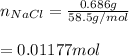 n_(NaCl) =(0.686 g)/(58.5g/mol) \\\\=0.01177 mol