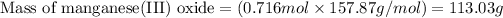 \text{Mass of manganese(III) oxide}=(0.716mol* 157.87g/mol)=113.03g