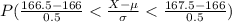 P((166.5-166)/(0.5)<(X-\mu)/(\sigma)<(167.5-166)/(0.5))