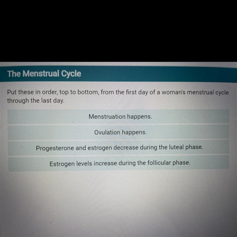 Put these in order top to bottom from the first day of a woman's menstruation cycle-example-1