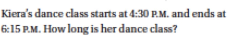 Kiera’s dance class starts at 4:30 P.M. and ends at 6:15 P.M. How long is her dance-example-1