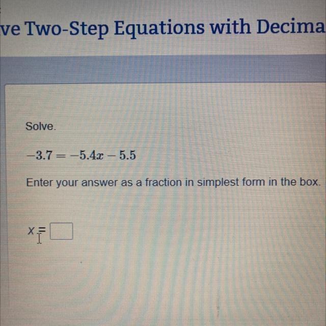 Solve. -3.7 =-5.4x – 5.5 Enter your answer as a fraction in simplest form in the box-example-1