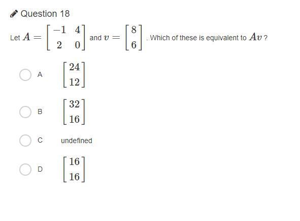 I NEED HELP PLZ!!! Let A=[−1 2 4 0] and v=[8 6] . Which of these is equivalent to-example-1