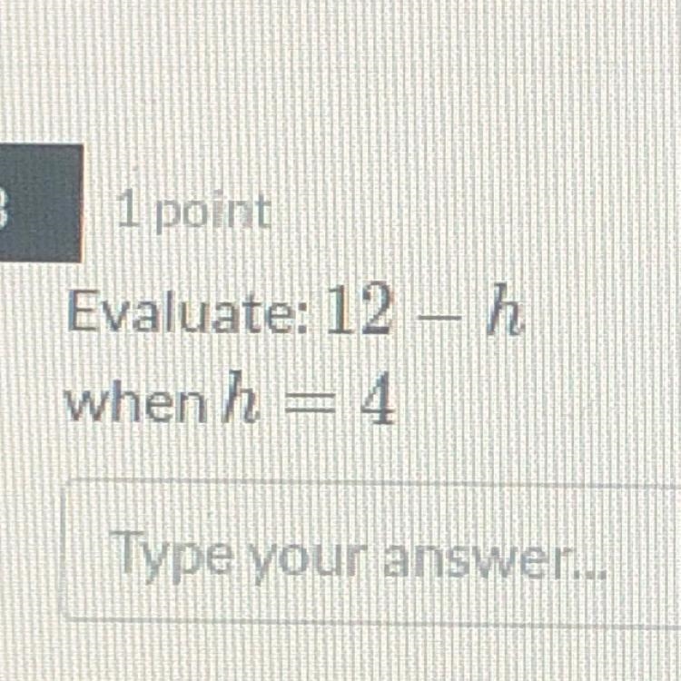 Evaluate: 12 - h when h = 4-example-1