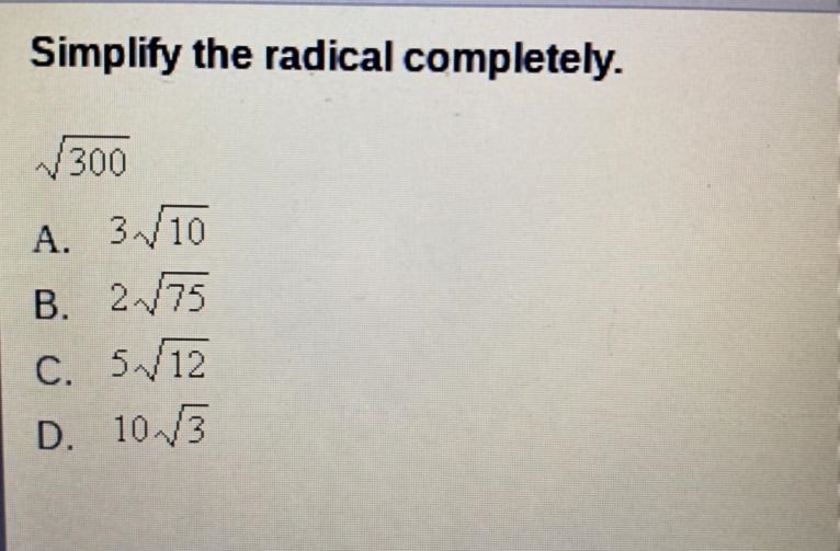 Simplify the radical completely. Simplify the radical competent √300 A. 3√10 B. 2√75 C-example-1