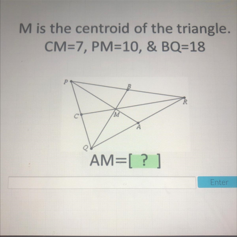 M is the centroid of the triangle. CM=7, PM=10, & BQ=18 M AM=[?] Is it 6?-example-1