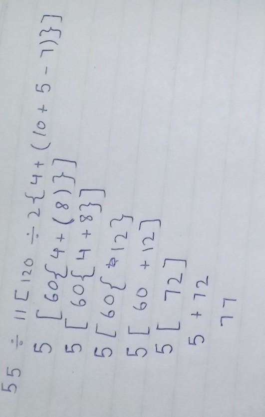 55÷11[120÷2{4+(10+5-7)}] Please give the explaination.​-example-1