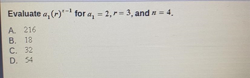 Evaluate a1 (r)^n-1 for a1 = 2, r= 3, and n = 4. A. 216 B. 18 C. 32 D. 54-example-1