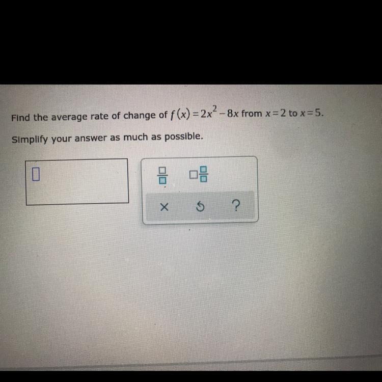 Find the average rate of change of f(x)=2x^2-8x from x=2 to x=5. Simplify your answer-example-1