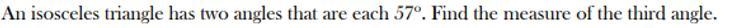 An isosceles triangle has two angles that are each 57. Find the measure of the third-example-1