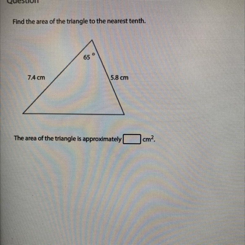 Find the area of the triangle to the nearest tenth. O 65 7.4 cm 5.8 cm The area of-example-1