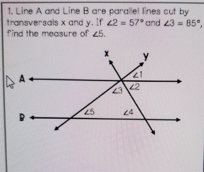 1. Line A ang Line B are parallel lines cut by Transversals x and y. 2 = 57° and 3 = 85°, Find-example-1