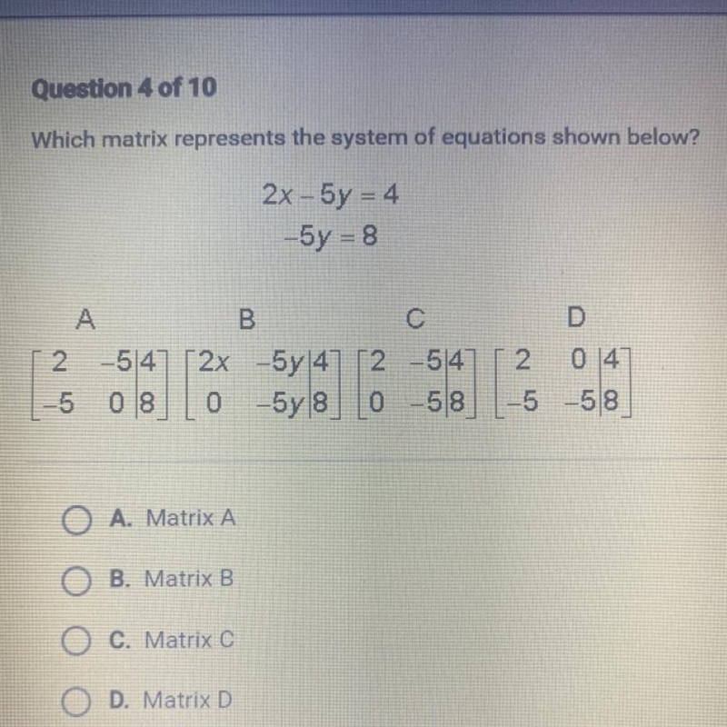 Which matrix represents the system of equations shown below? 2x - 5y = 4 -5y = 8 c-example-1