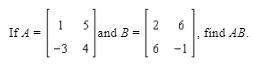 Please help thank you If A = [[1,5] [-3,4]] and B = [[2,6] [6.-1]], find AB.-example-1