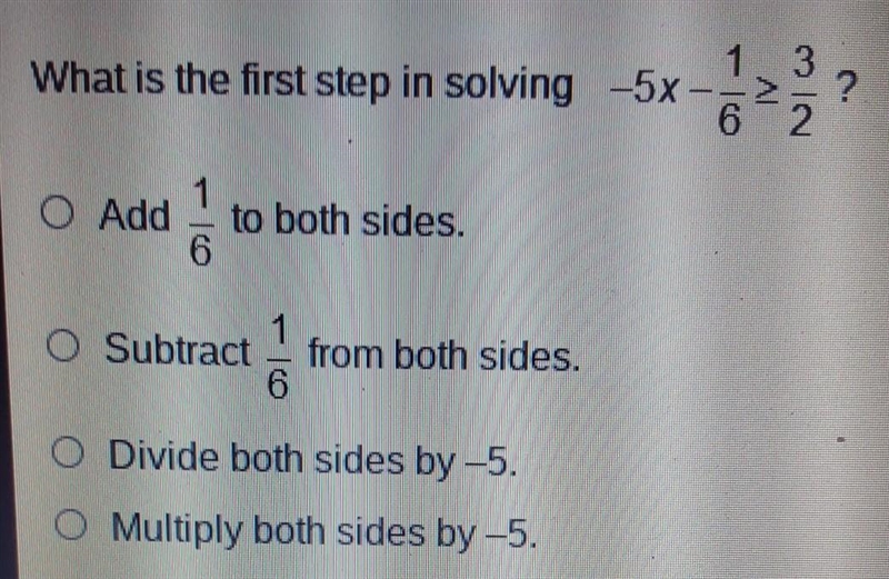 look at photo:What is the first step in solving -5x-1/6> or equal to 3/2 Add 1/6 to-example-1