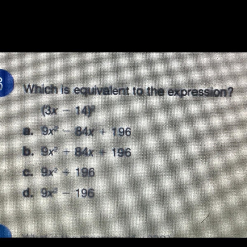 Which is equivalent to the expression? (3x - 14)^2 a. 9x^2 - 84x + 196 b. 9x^2 + 84x-example-1