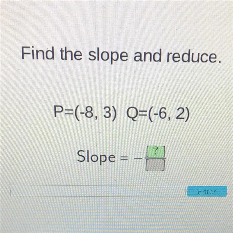 Find the slope and reduce. P=(-8, 3) Q=(-6, 2)-example-1