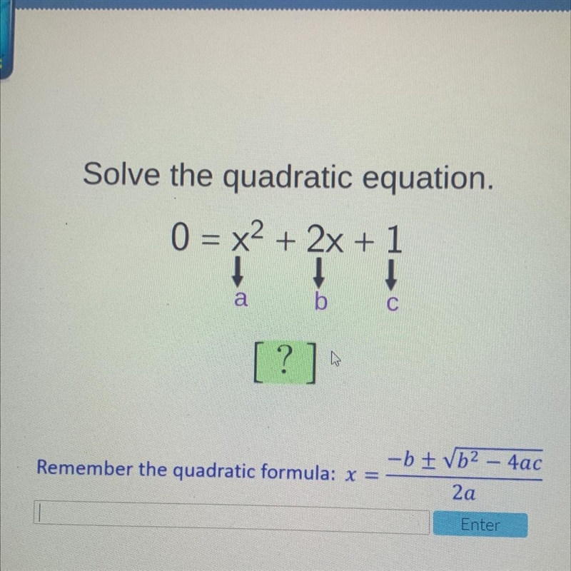 Solve the quadratic equation. 0 = x2 + 2x + 1 1 1 b a [?] -b + b24ac Remember the-example-1