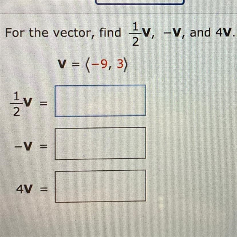 For the vector (-9,3), find 1/2V, -V, and 4V-example-1