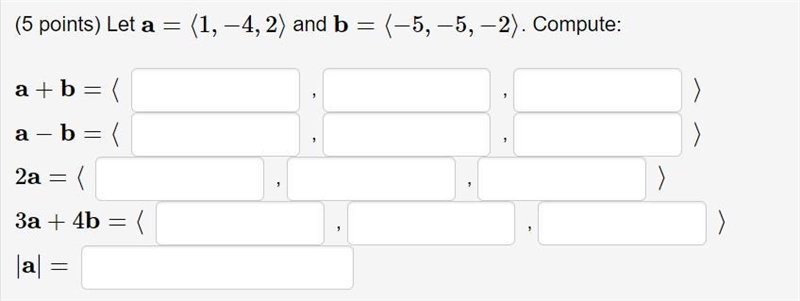 Let a=⟨1,−4,2⟩ and b=⟨−5,−5,−2⟩. Compute: a+b=⟨ ,, ⟩ a−b=⟨ ,,⟩ 2a=⟨ ,,⟩ 3a+4b=⟨ ,, ⟩ |a-example-1