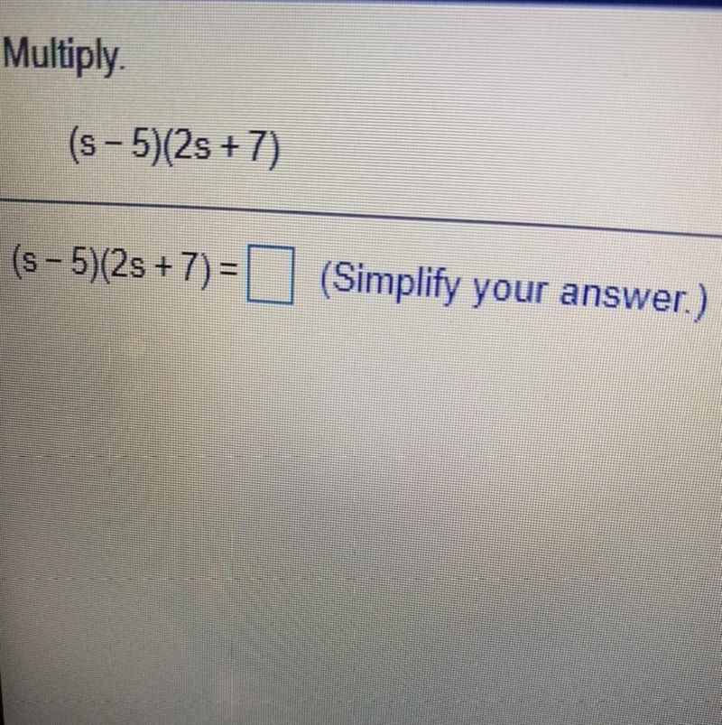 Multiply (s - 5)(2s + 7) (s - 5)(2s +7)=[ (Simplify your answer.) (Answer quickly-example-1