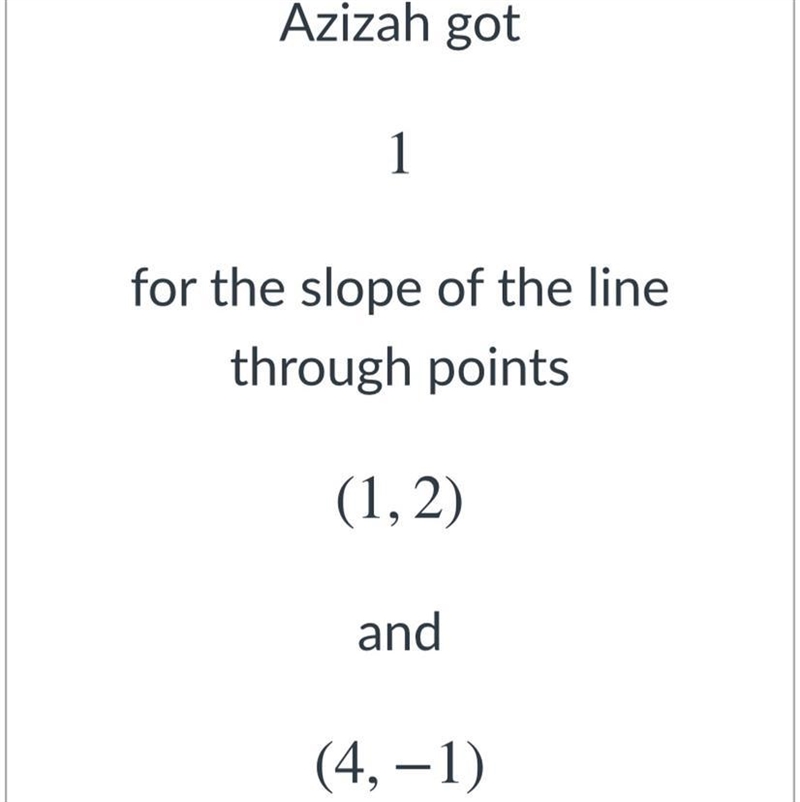 Azizah got 1 for the slope of the line through points (1, 2) and (4 - 1) Explain to-example-1