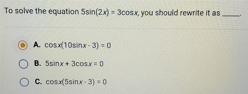 To solve the equation 5sin(2x)=3cosx, you should rewrite it as___.​-example-1