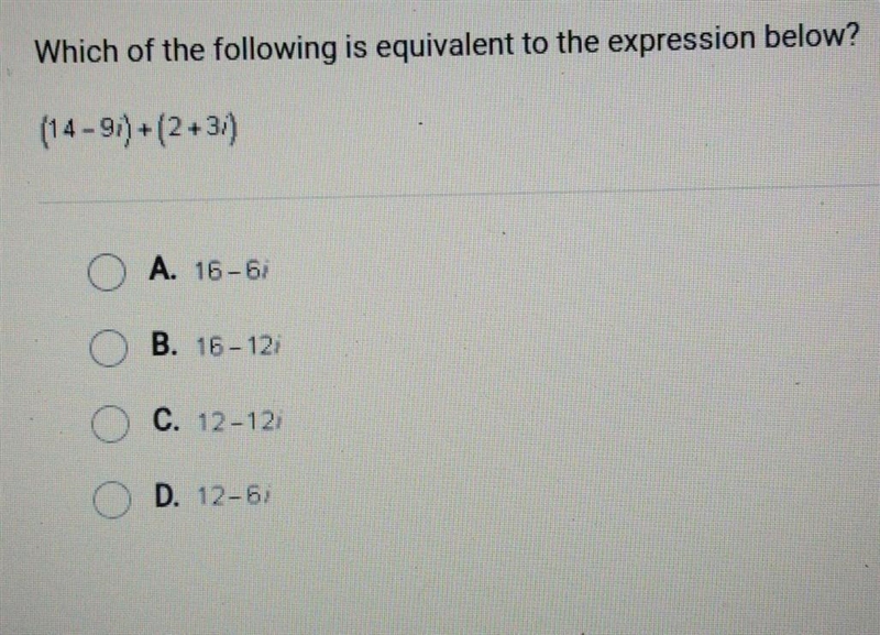 Which of the following is equivalent to the expression below? (14 - 9i)+(2+3i) A. 16-6i-example-1