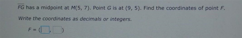 FG has a midpoint at M(5, 7). Point G is at (9,5). Find the coordinates of point F-example-1