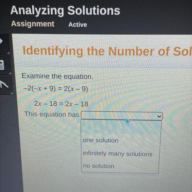 Examine the equation. -2(-x + 9) = 2(x - 9) 2x - 18 = 2x - 18 This equation has: 1. One-example-1