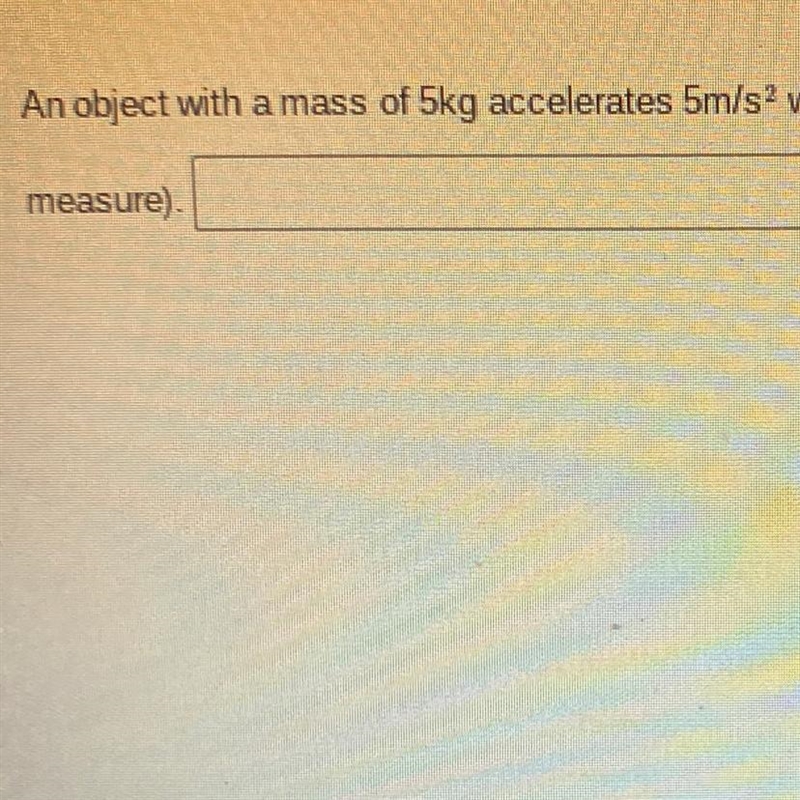 30 POINTS an object with a mass of 5kg accelerates 5m/s(2) when an unknown force is-example-1