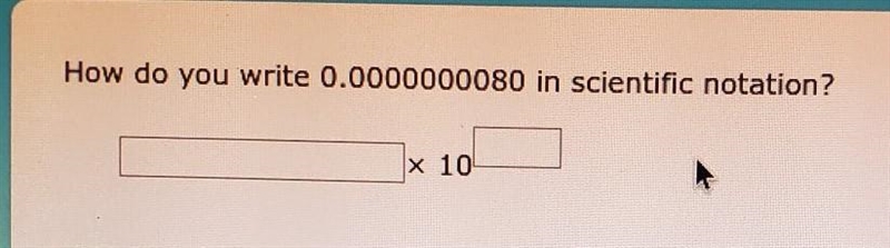 Help pls How do you write 0.0000000080 in scientific notation? x 10​-example-1