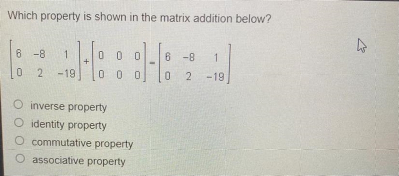 Which property is shown In the matrix addition above? A. Inverse Property B. Identity-example-1