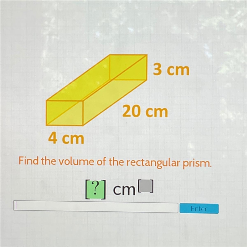 3 cm 20 cm 4 cm Find the volume of the rectangular prism. [?] cm Enter-example-1