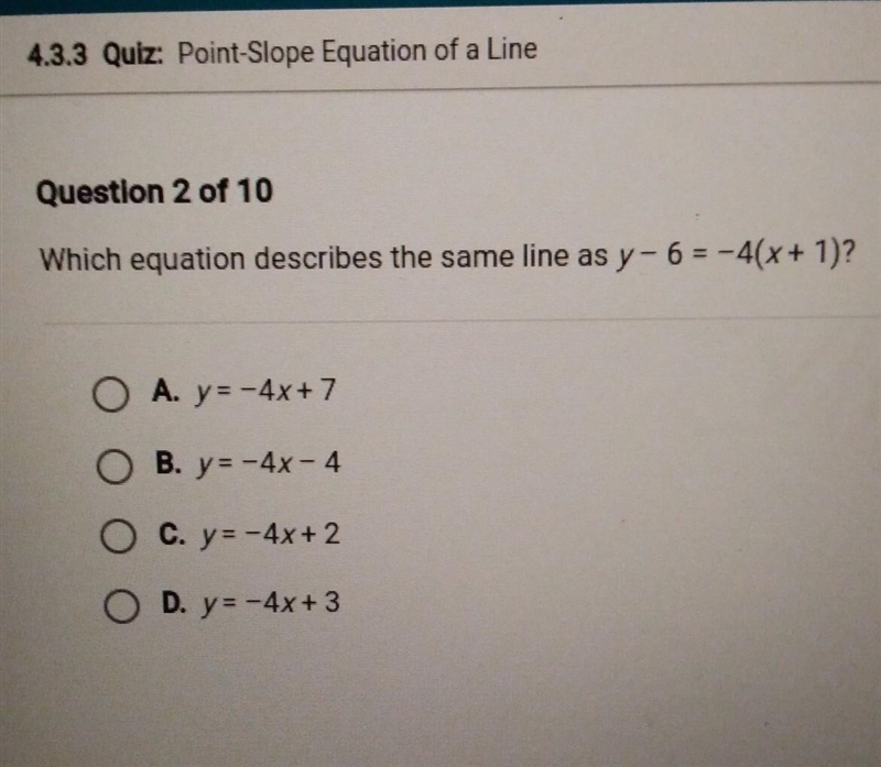 Which equation describes the same line as y- 6 = -4(x + 1)? O A. y-4x+7 O B. y - 4x-example-1