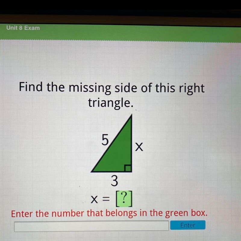 Find the missing side of this right triangle. 5 Х 3 x = [?] Enter the number that-example-1