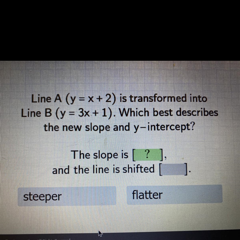 Line A (y = x + 2) is transformed into Line B (y=3x+1). Which best describes the new-example-1