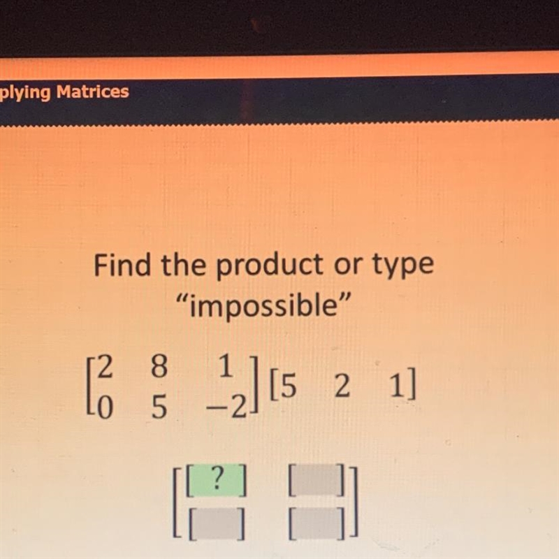 PLS HELP!! Find the product or type “impossible" [2 8 1 , 0 5 -2] [5 2 1]-example-1