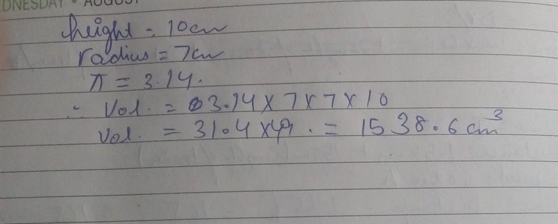 Calculate the volume of the cylinder & Pie = 3.14 Zom 10cm and radius 7cm​-example-1