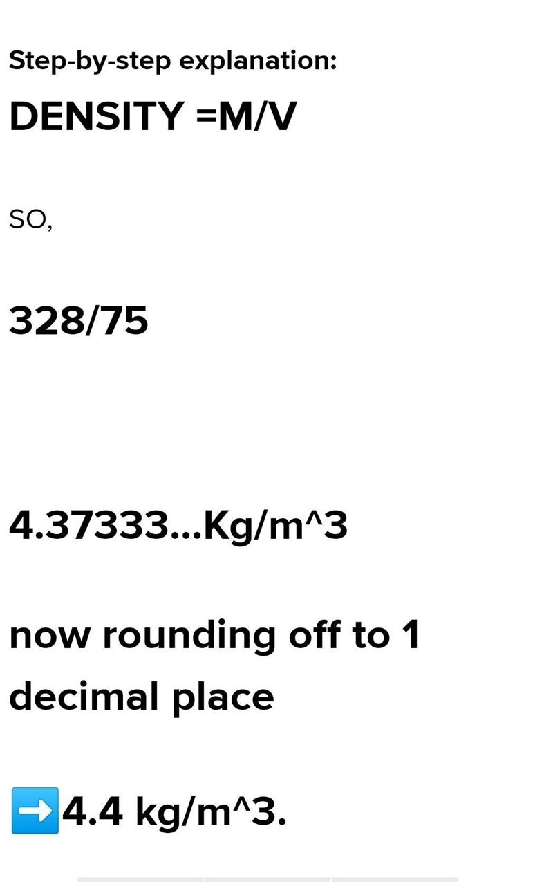 An object has a mass of 328 kg and a volume of 75 m3. Find the density of the object-example-1