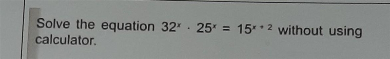 Solve the equation 32^× . 25^× = 15^× + ^2 without using calculator.​-example-1