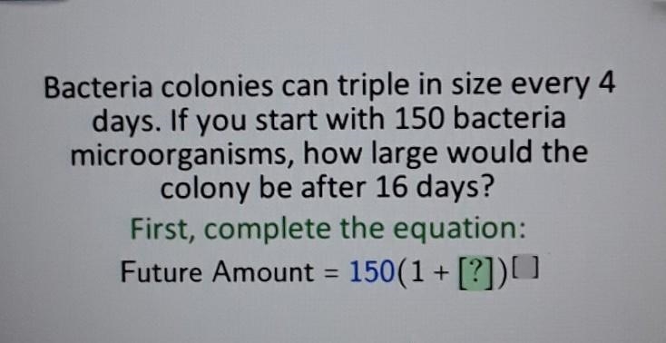 Bacteria colonies can triple in size every 4 days. If you start with 150 bacteria-example-1