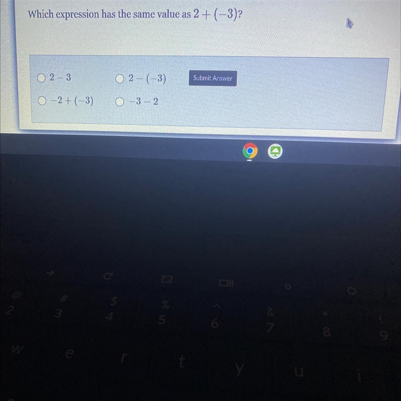 Which expression has the same value as 2 + (-3)? 23 O 2 - (3) Submit Answer 0-2+(-3) -3 - 2 o-example-1